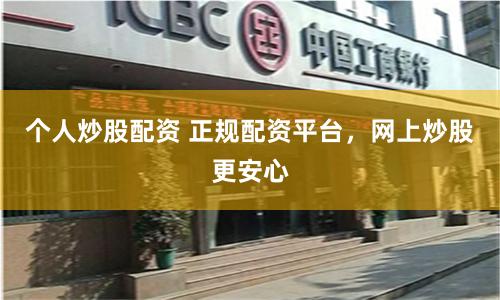 个人炒股配资 正规配资平台，网上炒股更安心
