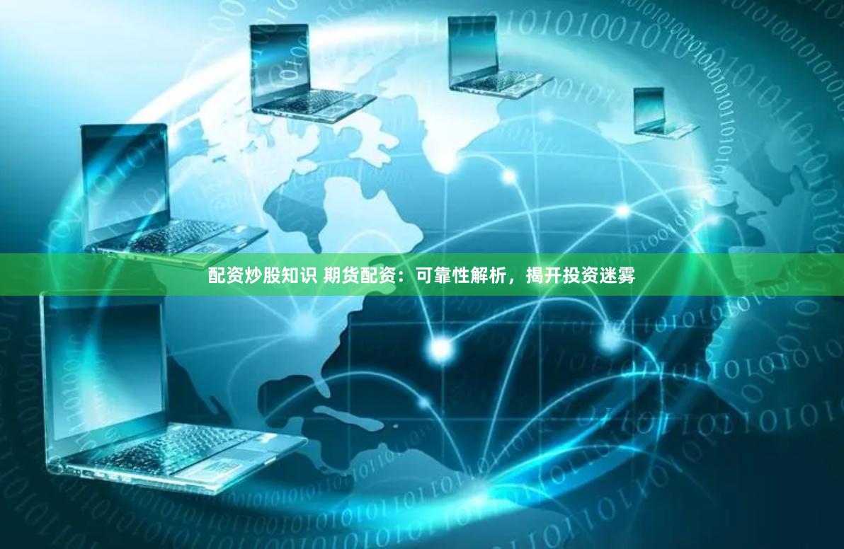 配资炒股知识 期货配资：可靠性解析，揭开投资迷雾