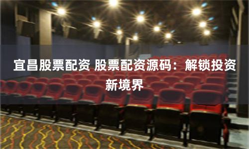 宜昌股票配资 股票配资源码：解锁投资新境界
