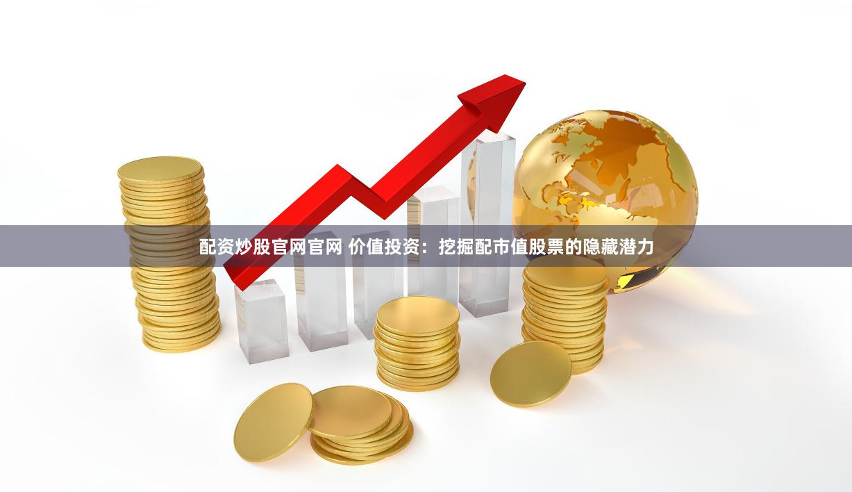 配资炒股官网官网 价值投资：挖掘配市值股票的隐藏潜力