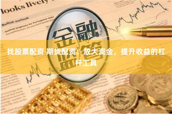 找股票配资 期货配资：放大资金，提升收益的杠杆工具