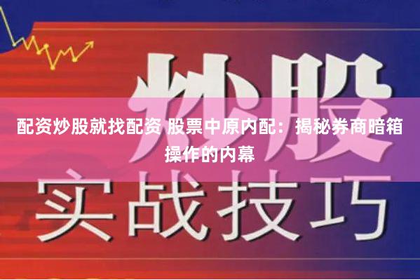 配资炒股就找配资 股票中原内配：揭秘券商暗箱操作的内幕
