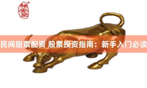 民间股票配资 股票投资指南：新手入门必读