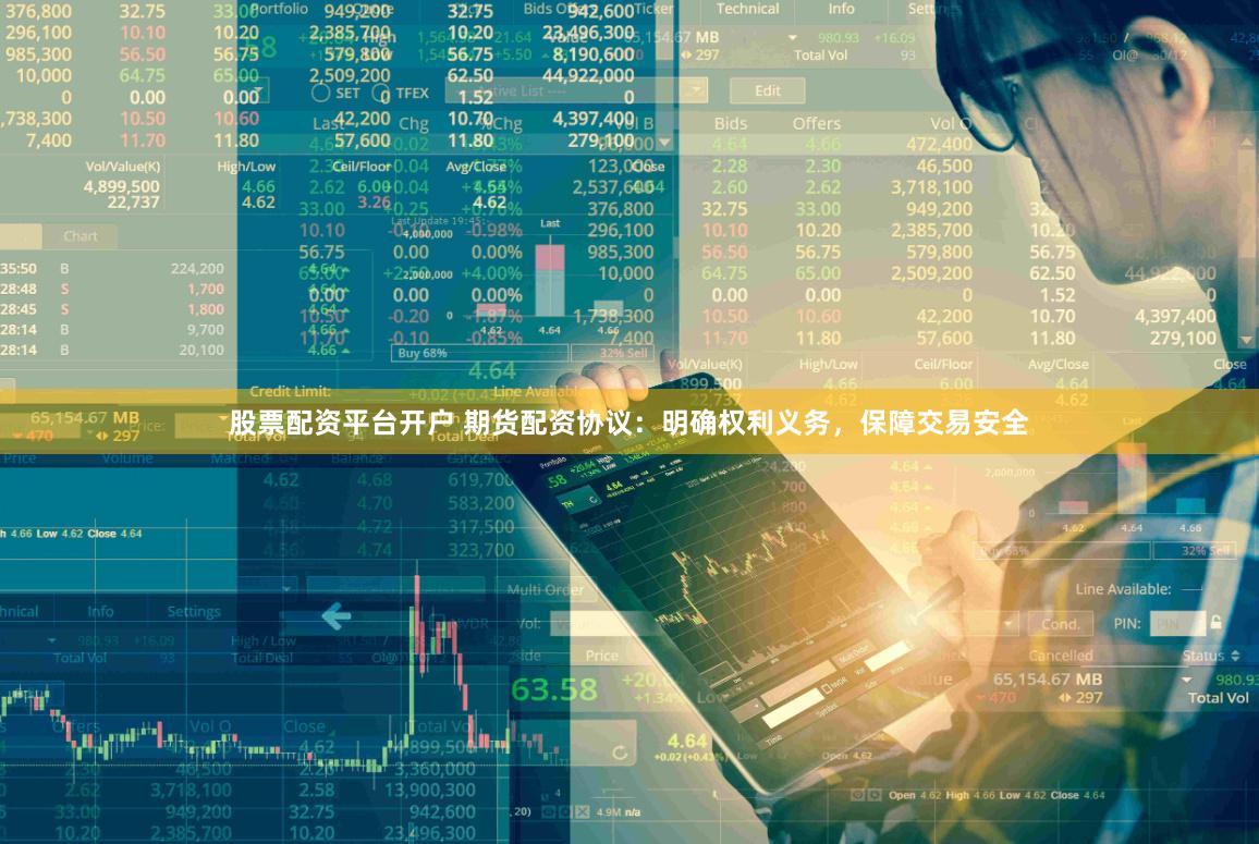 股票配资平台开户 期货配资协议：明确权利义务，保障交易安全
