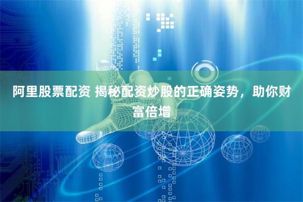 阿里股票配资 揭秘配资炒股的正确姿势，助你财富倍增