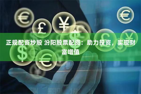 正规配资炒股 汾阳股票配资：助力投资，实现财富增值