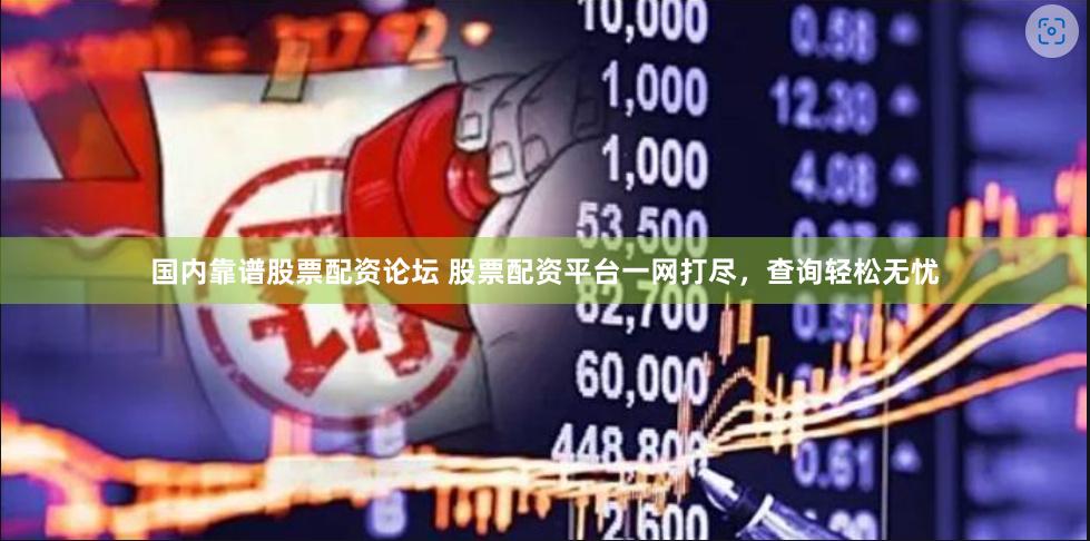 国内靠谱股票配资论坛 股票配资平台一网打尽，查询轻松无忧