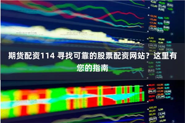 期货配资114 寻找可靠的股票配资网站？这里有您的指南