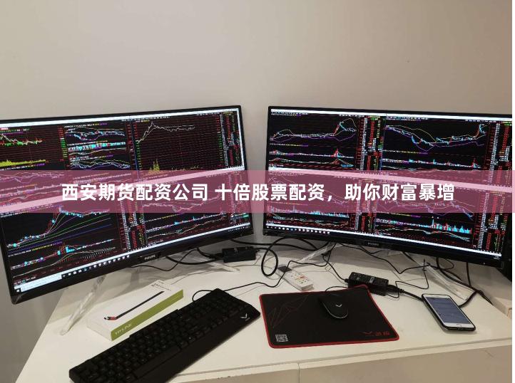 西安期货配资公司 十倍股票配资，助你财富暴增