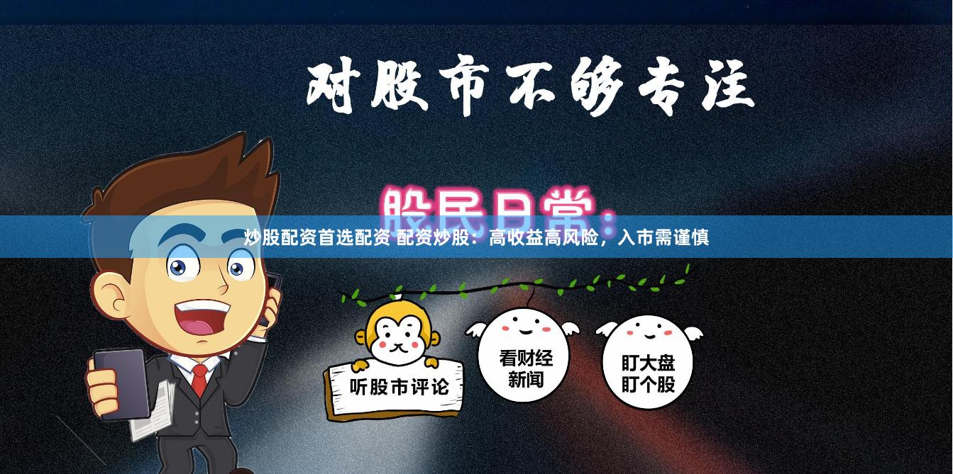 炒股配资首选配资 配资炒股：高收益高风险，入市需谨慎