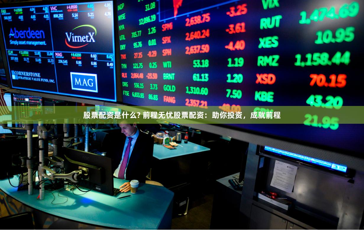 股票配资是什么? 前程无忧股票配资：助你投资，成就前程