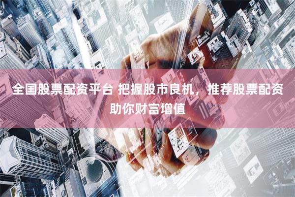 全国股票配资平台 把握股市良机，推荐股票配资助你财富增值
