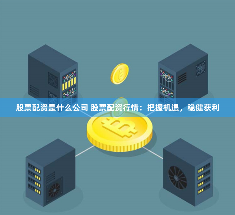 股票配资是什么公司 股票配资行情：把握机遇，稳健获利