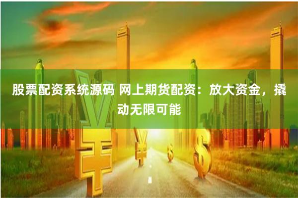 股票配资系统源码 网上期货配资：放大资金，撬动无限可能