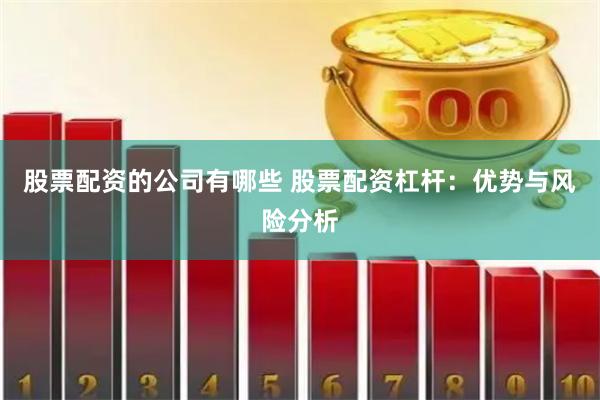 股票配资的公司有哪些 股票配资杠杆：优势与风险分析