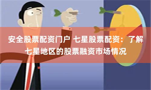 安全股票配资门户 七星股票配资：了解七星地区的股票融资市场情况