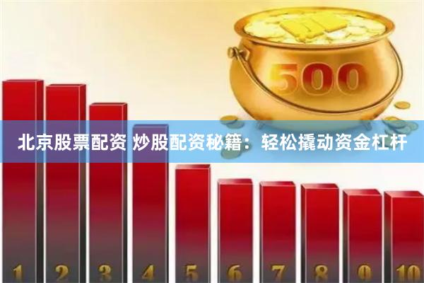 北京股票配资 炒股配资秘籍：轻松撬动资金杠杆