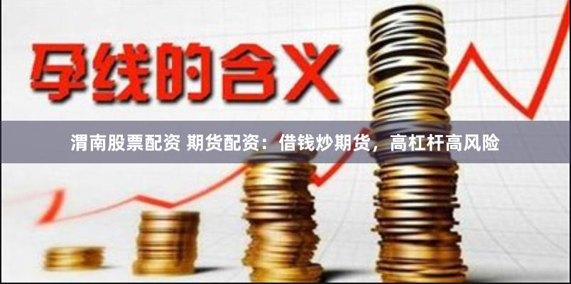 渭南股票配资 期货配资：借钱炒期货，高杠杆高风险