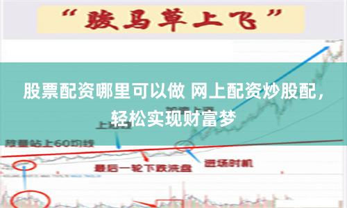 股票配资哪里可以做 网上配资炒股配，轻松实现财富梦