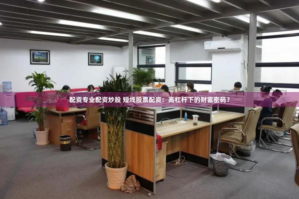配资专业配资炒股 短线股票配资：高杠杆下的财富密码？