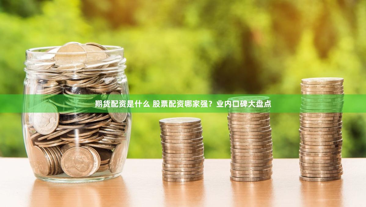 期货配资是什么 股票配资哪家强？业内口碑大盘点