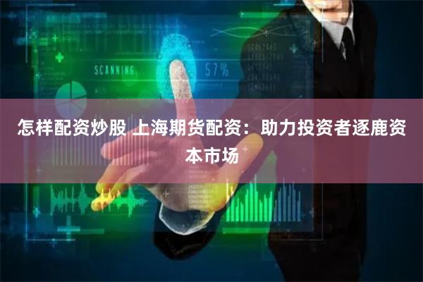 怎样配资炒股 上海期货配资：助力投资者逐鹿资本市场
