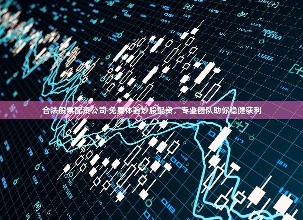 合法股票配资公司 免费体验炒股配资，专业团队助你稳健获利