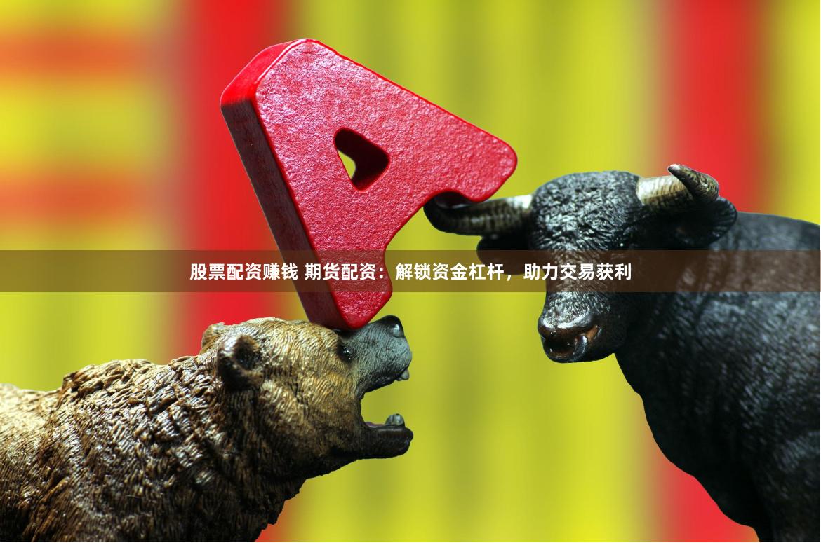 股票配资赚钱 期货配资：解锁资金杠杆，助力交易获利