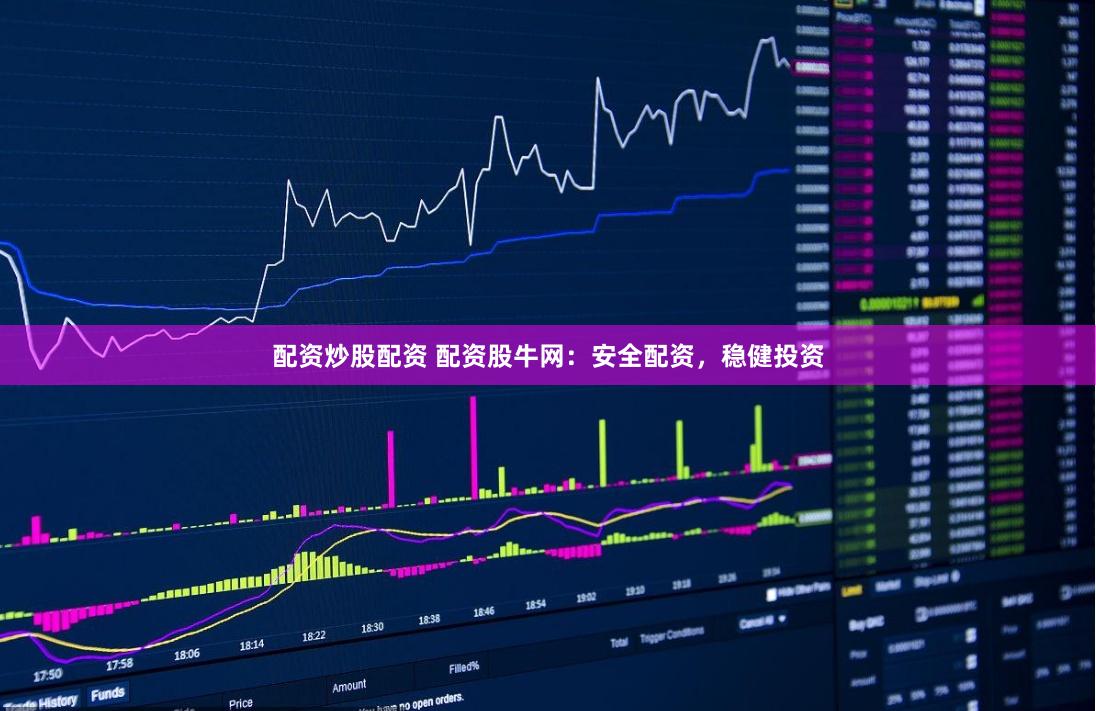 配资炒股配资 配资股牛网：安全配资，稳健投资