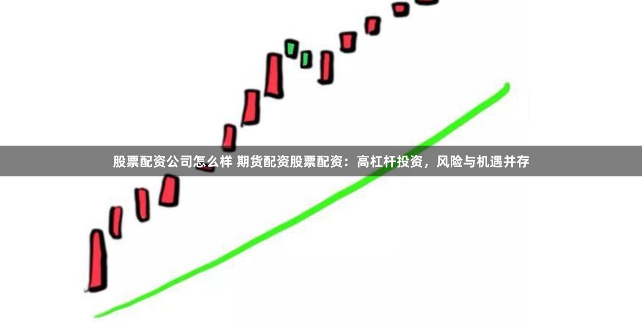 股票配资公司怎么样 期货配资股票配资：高杠杆投资，风险与机遇并存