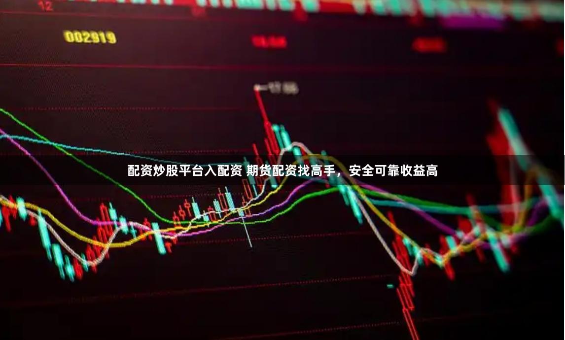 配资炒股平台入配资 期货配资找高手，安全可靠收益高