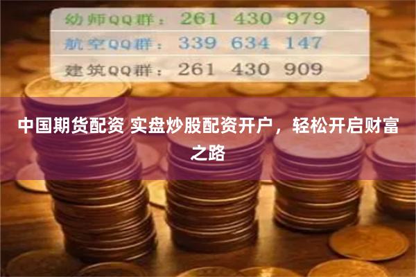 中国期货配资 实盘炒股配资开户，轻松开启财富之路