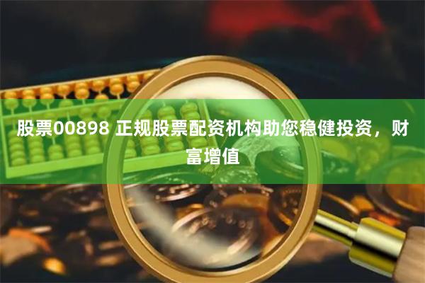 股票00898 正规股票配资机构助您稳健投资，财富增值