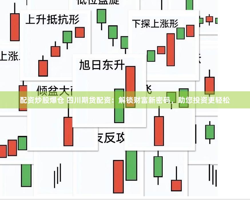配资炒股爆仓 四川期货配资：解锁财富新密码，助您投资更轻松