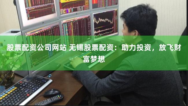 股票配资公司网站 无锡股票配资：助力投资，放飞财富梦想
