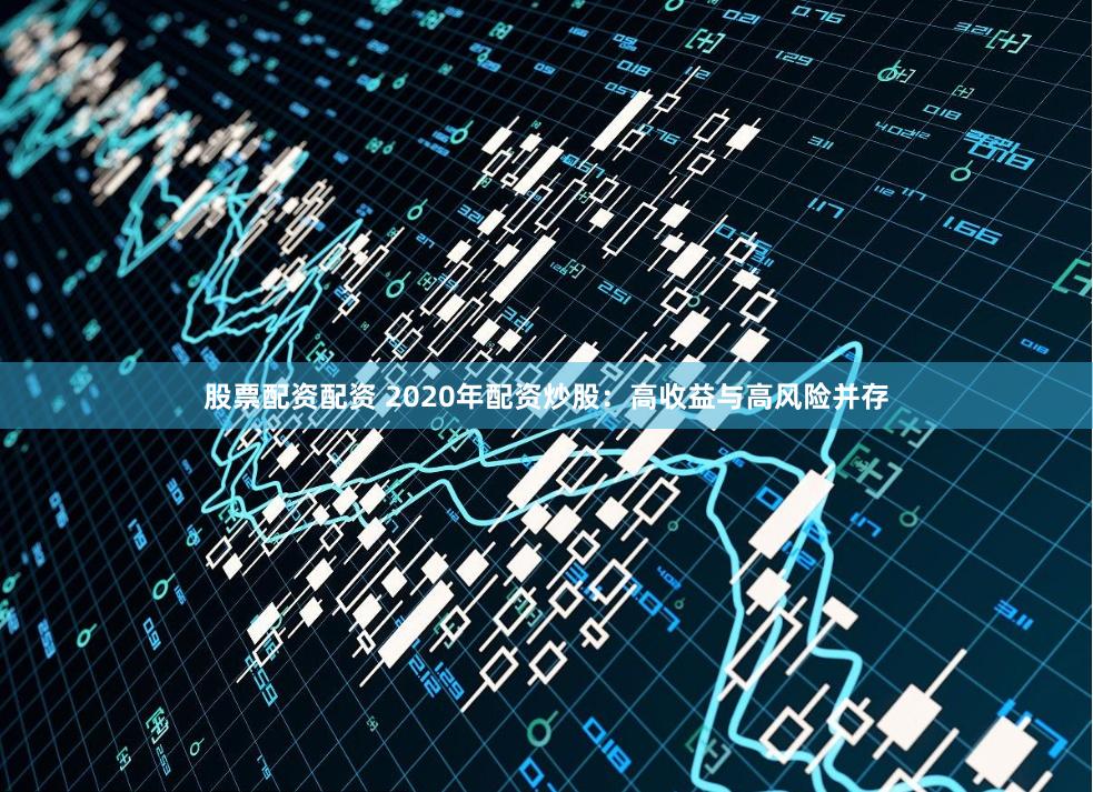 股票配资配资 2020年配资炒股：高收益与高风险并存
