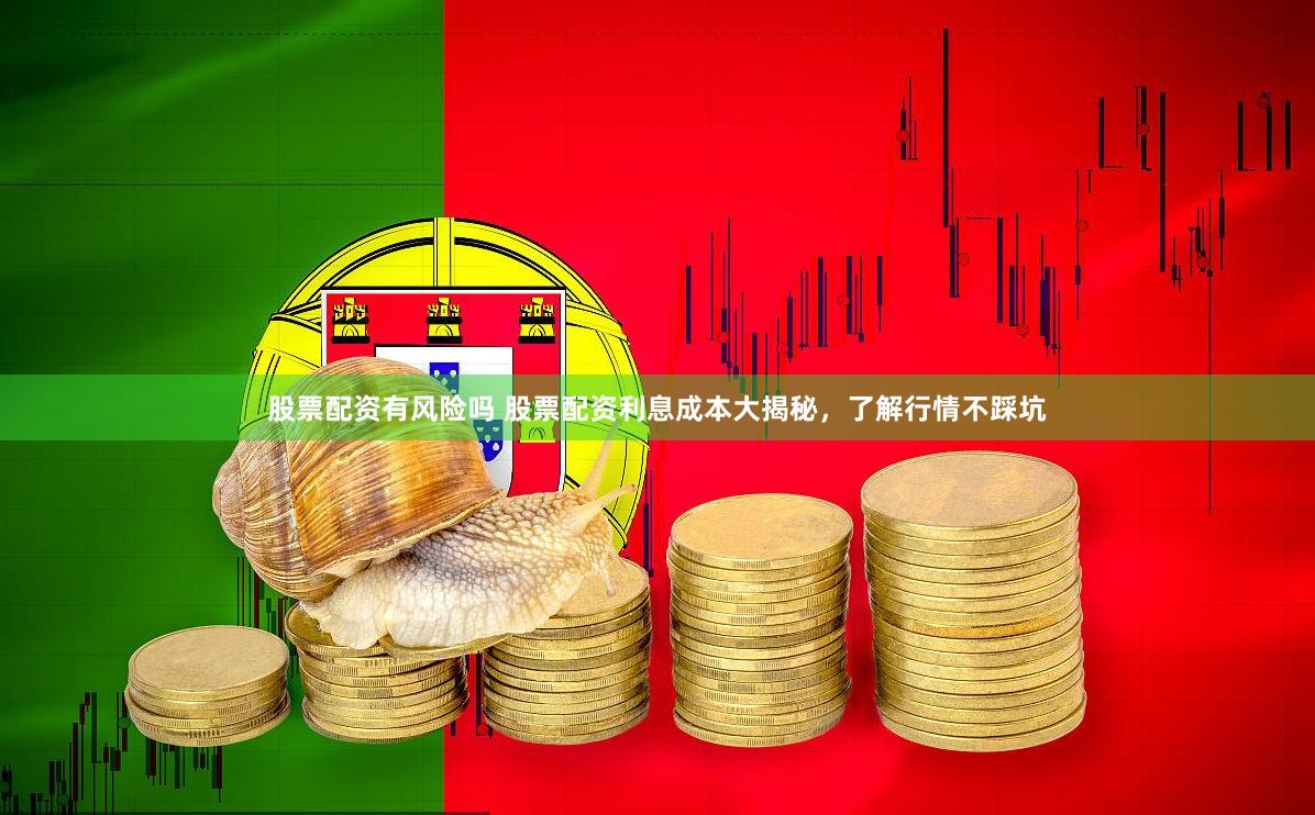 股票配资有风险吗 股票配资利息成本大揭秘，了解行情不踩坑