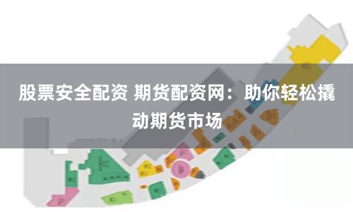 股票安全配资 期货配资网：助你轻松撬动期货市场