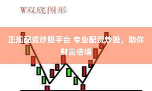 正规配资炒股平台 专业配资炒股，助你财富倍增