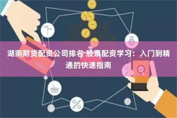 湖南期货配资公司排名 股票配资学习：入门到精通的快速指南