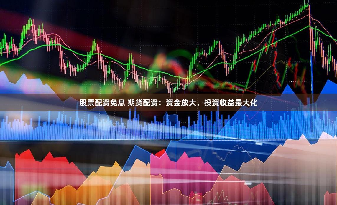 股票配资免息 期货配资：资金放大，投资收益最大化