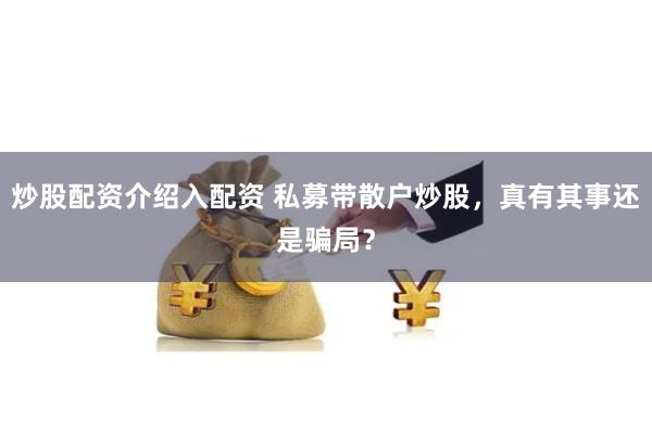 炒股配资介绍入配资 私募带散户炒股，真有其事还是骗局？