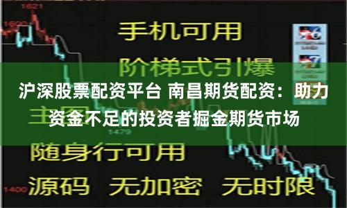 沪深股票配资平台 南昌期货配资：助力资金不足的投资者掘金期货市场