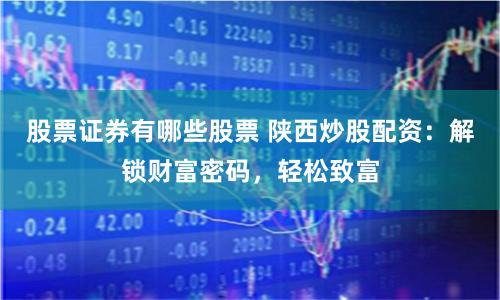 股票证券有哪些股票 陕西炒股配资：解锁财富密码，轻松致富
