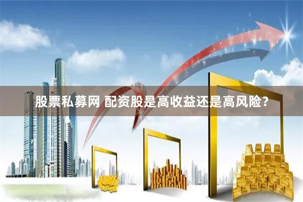 股票私募网 配资股是高收益还是高风险？