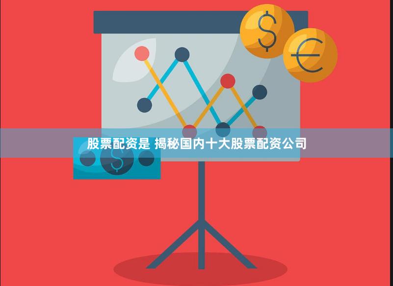 股票配资是 揭秘国内十大股票配资公司