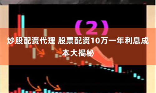 炒股配资代理 股票配资10万一年利息成本大揭秘