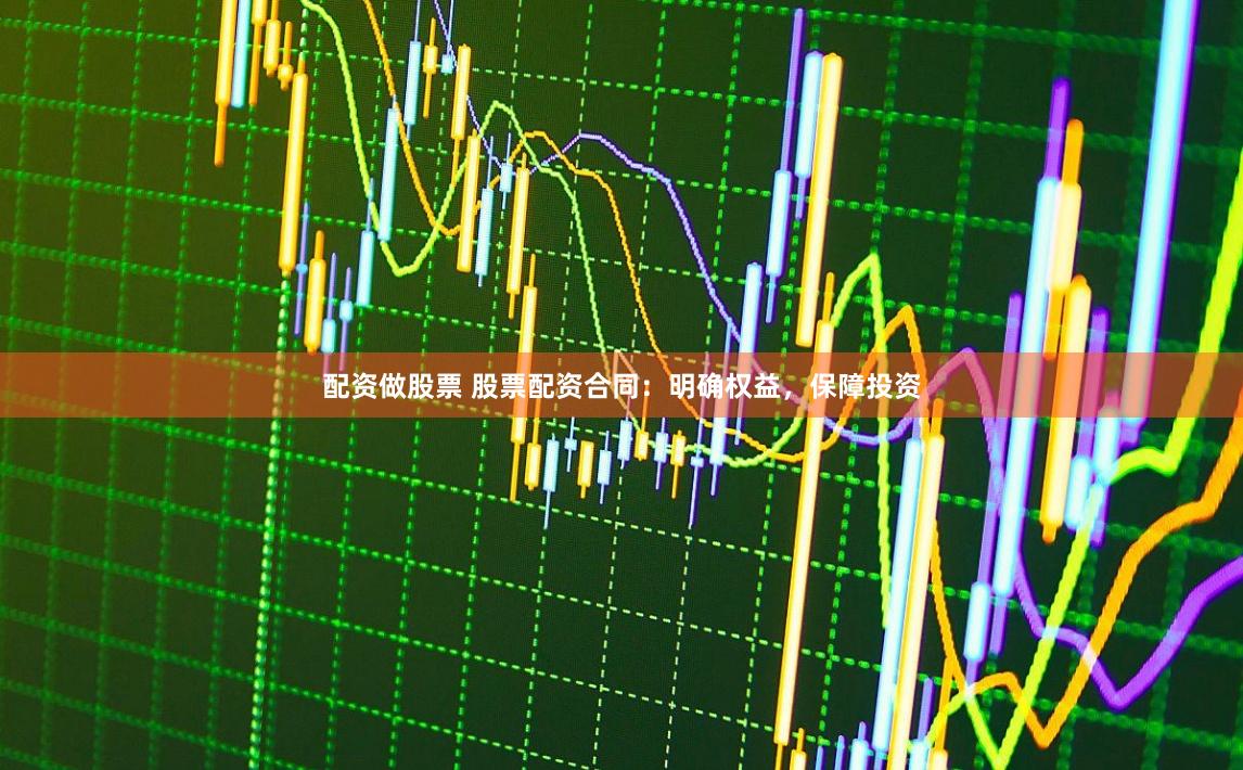 配资做股票 股票配资合同:明确权益,保障投资