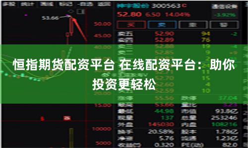 恒指期货配资平台 在线配资平台:助你投资更轻松