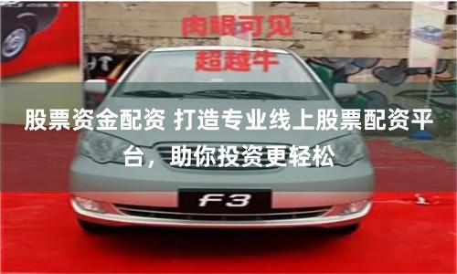 股票资金配资 打造专业线上股票配资平台,助你投资更轻松